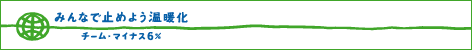 みんなでとめよう温暖化　チーム・マイナス6％
